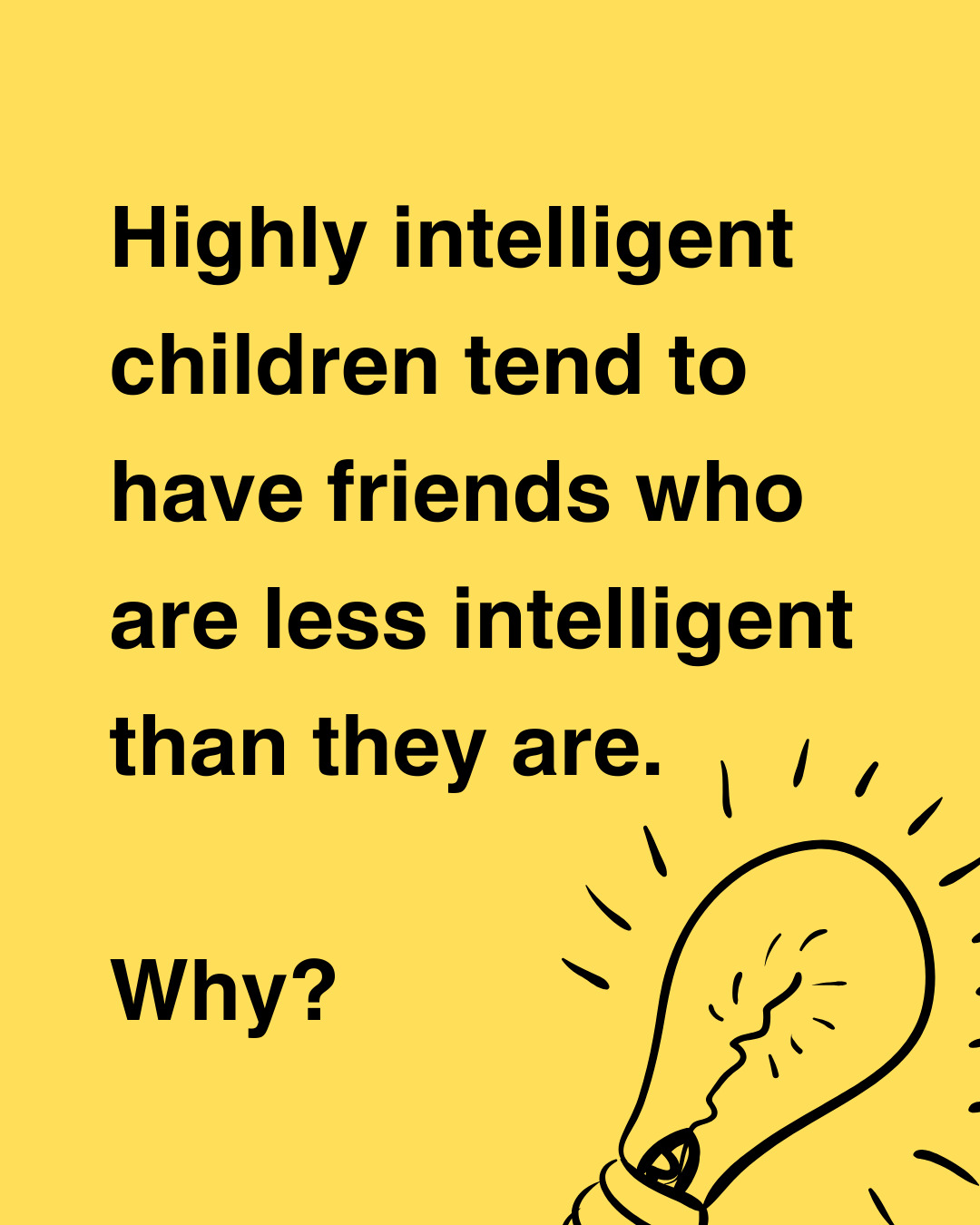 Highly intelligent children tend to have friends who are less intelligent than they are. What is the most likely explanation for this?