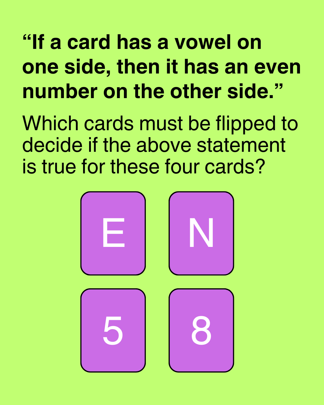 If a card has a vowel on one side, then it has an even number on the other side. Which cards must be flipped to decide if this statement is true?